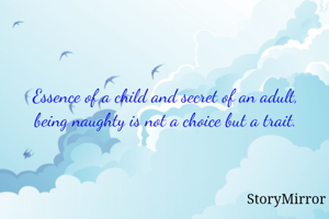 Essence of a child and secret of an adult, being naughty is not a choice but a trait.