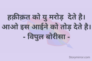 हक़ीक़त को यु मरोड़  देते है।
आओ इस आईने को तोड़ देते है।
- विपुल बोरीसा -