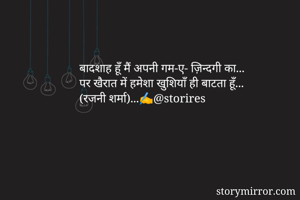 बादशाह हूँ मैं अपनी गम-ए- ज़िन्दगी का...
पर खैरात में हमेशा खुशियाँ ही बाटता हूँ...
(रजनी शर्मा)...✍️@storires
