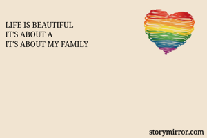 LIFE IS BEAUTIFUL 
IT'S ABOUT A 
IT'S ABOUT MY FAMILY 