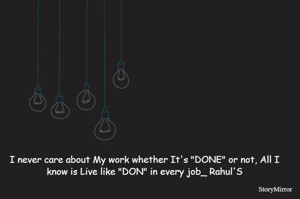 I never care about My work whether It's "DONE" or not, All I know is Live like "DON" in every job_ Rahul'S