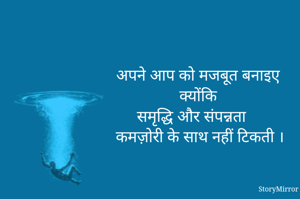 अपने आप को मजबूत बनाइए 
क्योंकि
समृद्धि और संपन्नता 
कमज़ोरी के साथ नहीं टिकती ।