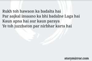 Rukh toh hawaon ka badalta hai
Par aajkal insaano ka bhi badalne Laga hai
Kaun apna hai aur kaun paraya
Ye toh juzzbaton par nirbhar karta hai