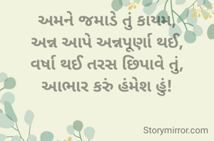 અમને જમાડે તું કાયમ,
અન્ન આપે અન્નપૂર્ણા થઈ,
વર્ષા થઈ તરસ છિપાવે તું,
આભાર કરું હંમેશ હું!

