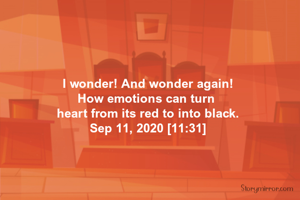 I wonder! And wonder again!
How emotions can turn 
heart from its red to into black.
Sep 11, 2020 [11:31]