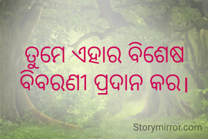 ତୁମେ ଏହାର ବିଶେଷ ବିବରଣୀ ପ୍ରଦାନ କର।