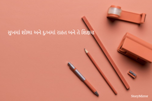 સુખમાં શોભા અને દુઃખમાં રાહત બને તે શિક્ષણ