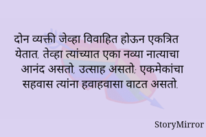 दोन व्यक्ती जेव्हा विवाहित होऊन एकत्रित येतात, तेव्हा त्यांच्यात एका नव्या नात्याचा आनंद असतो, उत्साह असतो; एकमेकांचा सहवास त्यांना हवाहवासा वाटत असतो. 