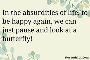 In the absurdities of life, to be happy again, we can just pause and look at a butterfly!