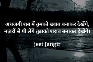 अधजगी शब में तुमको ख्वाब बनाकर देखेंगे,
नज़रों से पी लेंगे तुझको शराब बनाकर देखेंगे।

jeet Jangir
