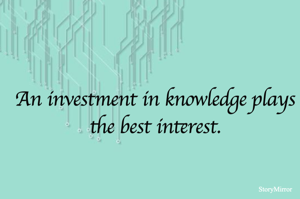 An investment in knowledge plays the best interest.