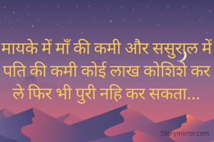 मायके में माँ की कमी और ससुराल में पति की कमी कोई लाख कोशिशे कर ले फिर भी पुरी नहि कर सकता...