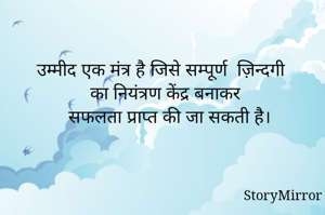 उम्मीद एक मंत्र है जिसे सम्पूर्ण  ज़िन्दगी का नियंत्रण केंद्र बनाकर 
सफलता प्राप्त की जा सकती है।