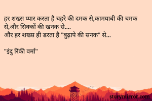 हर शख्स प्यार करता है चहरे की दमक से,कामयाबी की चमक से,और सिक्कों की खनक से....
और हर शख्स ही डरता है "बुढ़ापे की सनक" से...

"इंदु रिंकी वर्मा"