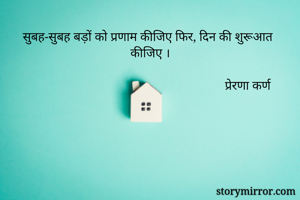 सुबह-सुबह बड़ों को प्रणाम कीजिए फिर, दिन की शुरूआत कीजिए ।

                                                                प्रेरणा कर्ण