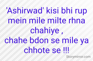 'Ashirwad' kisi bhi rup mein mile milte rhna chahiye ,
chahe bdon se mile ya chhote se !!!