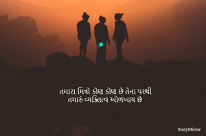 તમારા મિત્રો કોણ કોણ છે તેના પરથી
 તમારું વ્યક્તિત્વ ઓળખાય છે
