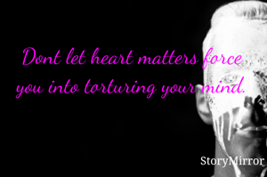 Dont let heart matters force you into torturing your mind.