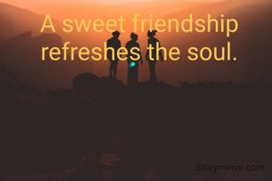 A sweet friendship
refreshes the soul.