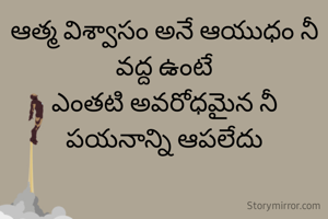 ఆత్మ విశ్వాసం అనే ఆయుధం నీ వద్ద ఉంటే
ఎంతటి అవరోధమైన నీ పయనాన్ని ఆపలేదు