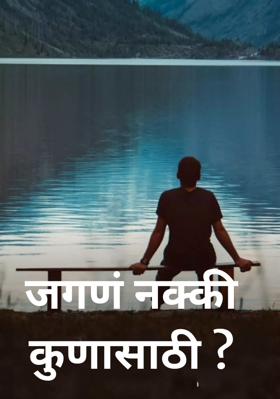 जगणं नक्की कुणासाठी ?