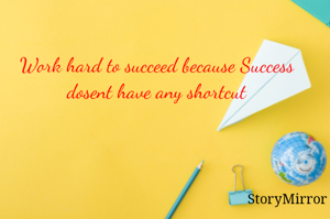 Work hard to succeed because Success dosent have any shortcut
