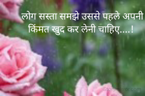 लोग सस्ता समझे उससे पहले अपनी किंमत खुद कर लेनी चाहिए....! 