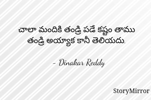 చాలా మందికి తండ్రి పడే కష్టం తాము తండ్రి అయ్యాక కానీ తెలియదు.

- Dinakar Reddy
