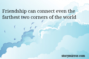 Friendship can connect even the farthest two corners of the world 