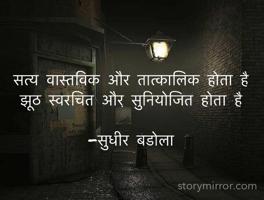 सत्य वास्तविक और तात्कालिक होता है
झूठ स्वरचित और सुनियोजित होता है 

-सुधीर बडोला