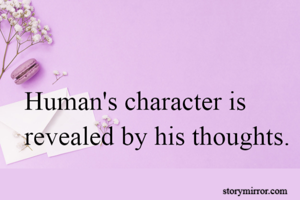 Human's character is revealed by his thoughts.