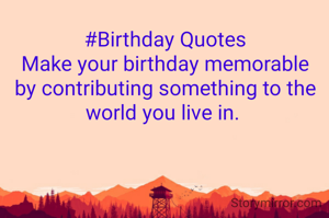 #Birthday Quotes
Make your birthday memorable by contributing something to the world you live in. 