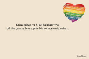 Kaise kahun, vo hi ek kalakaar tha,
dil tha gum se bhara phir bhi vo muskrata raha ...