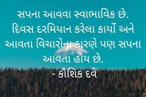 સપના આવવા સ્વાભાવિક છે.
દિવસ દરમિયાન કરેલા કાર્યો અને આવતા વિચારોના કારણે પણ સપના આવતા હોય છે.
  - કૌશિક દવે 