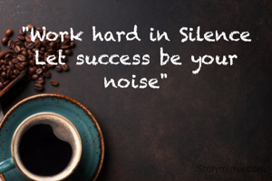 "Work hard in Silence
Let success be your noise"