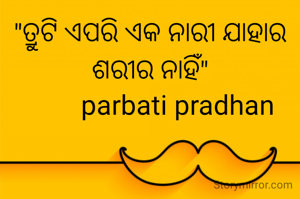 "ତ୍ରୁଟି ଏପରି ଏକ ନାରୀ ଯାହାର
ଶରୀର ନାହିଁ"
         parbati pradhan 
