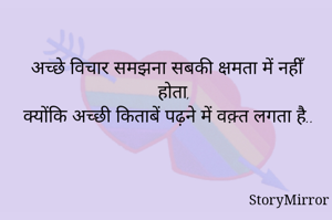 अच्छे विचार समझना सबकी क्षमता में नहीँ होता,
क्योंकि अच्छी किताबें पढ़ने में वक़्त लगता है..