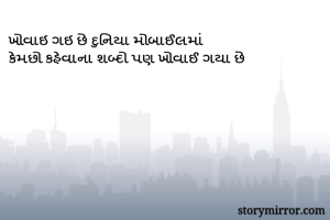 ખોવાઇ ગઇ છે દુનિયા મોબાઈલમાં 
કેમછો કહેવાના શબ્દો પણ ખોવાઈ ગયા છે
