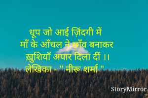 धूप जो आई ज़िंदगी में  
माँ के आँचल ने छाँव बनाकर 
ख़ुशियाँ अपार दिला दीं ।।
लेखिका - " नीरू शर्मा " 