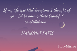 If my life sparkled everytime I thought of you, I'd be among those beautiful constellations...

~MANASWI PATIL

