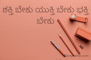 ಶಕ್ತಿ ಬೇಕು ಯುಕ್ತಿ ಬೇಕು ಭಕ್ತಿ ಬೇಕು