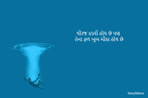 ધીરજ કડવી હોય છે પણ 
તેના ફળ ખુબ મીઠા હોય છે