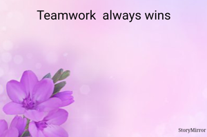 Teamwork always wins