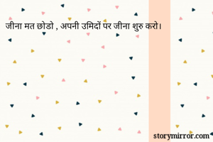 जीना मत छोडो , अपनी उमिदों पर जीना शुरु करो।