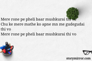 Mere rone pe pheli baar mushkurai thi vo
Chu ke mere mathe ko apne mn me gudegudai thi vo 
Mere rone pe pheli baar mushkurai thi vo
