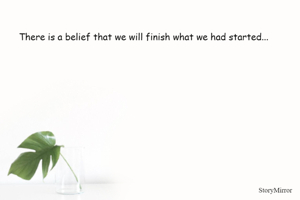 There is a belief that we will finish what we had started...