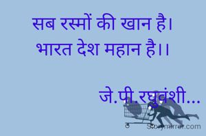 सब रस्मों की खान है।
भारत देश महान है।।

                    जे.पी.रघुवंशी...