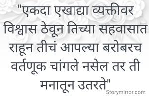 "एकदा एखाद्या व्यक्तीवर विश्वास ठेवून तिच्या सहवासात राहून तीचं आपल्या बरोबरच वर्तणूक चांगले नसेल तर ती मनातून उतरते"