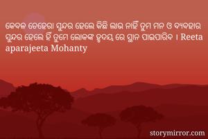 କେବଳ ଚେହେରା ସୁନ୍ଦର ହେଲେ କିଛି ଲାଭ ନାହିଁ ତୁମ ମନ ଓ ବ୍ୟବହାର ସୁନ୍ଦର ହେଲେ ହିଁ ତୁମେ ଲୋକଙ୍କ ହୃଦୟ ରେ ସ୍ଥାନ ପାଇପାରିବ । Reeta aparajeeta Mohanty