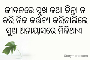 ଜୀବନରେ ସୁଖ କଥା ଚିନ୍ତା ନ କରି ନିଜ କର୍ତ୍ତବ୍ୟ କରିଚାଲିଲେ ସୁଖ ଅନାୟାସରେ ମିଳିଥାଏ 